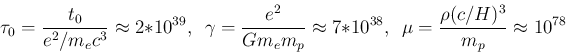 \begin{displaymath}\tau_0 = {t_0 \over {e^2 / m_e c^3}} \approx 2 * 10^{39},   ...
...,  
\mu = {{\rho ( c / H )^3 } \over m_p } \approx 10^{78} \end{displaymath}