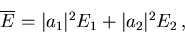 \begin{displaymath}
\overline{E} = \vert a_1\vert^2 E_1 + \vert a_2\vert^2 E_2 \, , \end{displaymath}